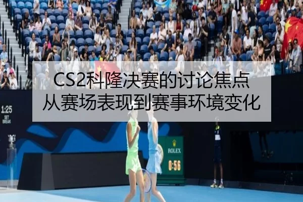 ke-long-jue-sai-de-tao-lun-jiao-dian-cong-sai-chang-biao-xian-dao-sai-shi-huan-jing-bian-hua-2-986.jpg